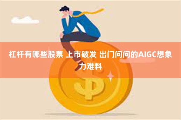 杠杆有哪些股票 上市破发 出门问问的AIGC想象力难料