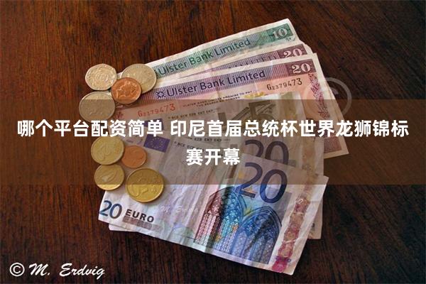 哪个平台配资简单 印尼首届总统杯世界龙狮锦标赛开幕
