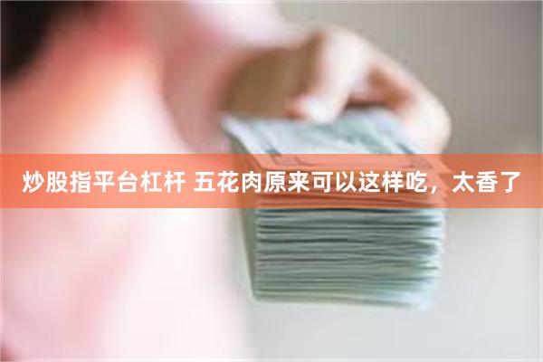 炒股指平台杠杆 五花肉原来可以这样吃，太香了
