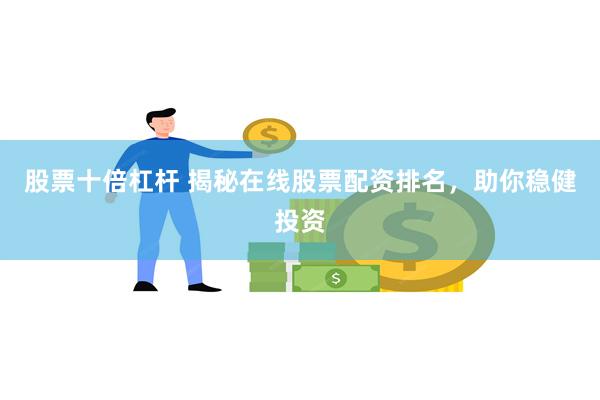 股票十倍杠杆 揭秘在线股票配资排名，助你稳健投资