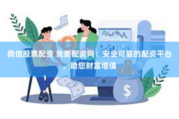 微信股票配资 我要配资网：安全可靠的配资平台，助您财富增值