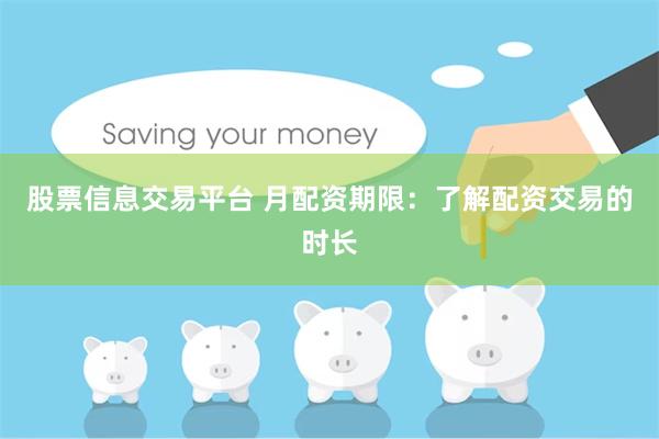 股票信息交易平台 月配资期限：了解配资交易的时长
