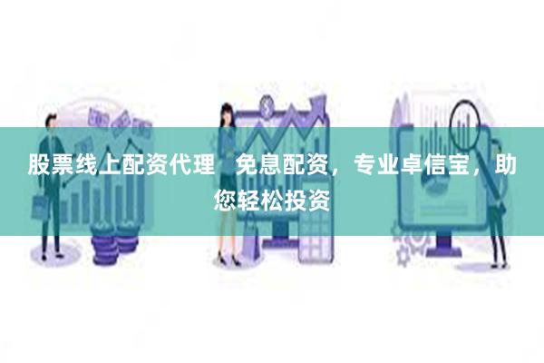 股票线上配资代理   免息配资，专业卓信宝，助您轻松投资