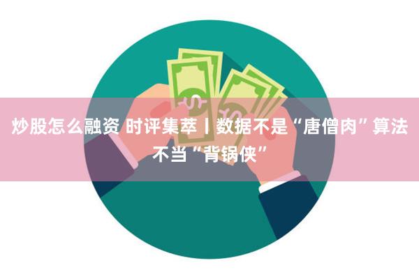 炒股怎么融资 时评集萃丨数据不是“唐僧肉”算法不当“背锅侠”