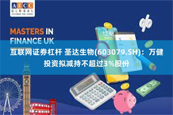 互联网证劵杠杆 圣达生物(603079.SH)：万健投资拟减持不超过3%股份