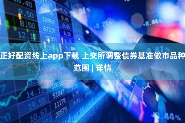正好配资线上app下载 上交所调整债券基准做市品种范围 | 详情