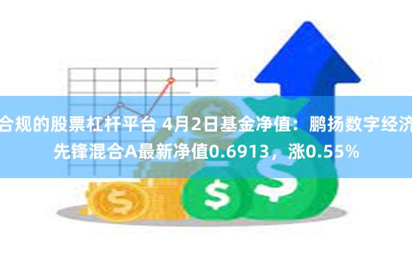 合规的股票杠杆平台 4月2日基金净值：鹏扬数字经济先锋混合A最新净值0.6913，涨0.55%