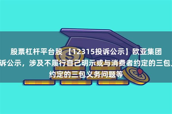 股票杠杆平台股 【12315投诉公示】欧亚集团新增9件投诉公示，涉及不履行自己明示或与消费者约定的三包义务问题等