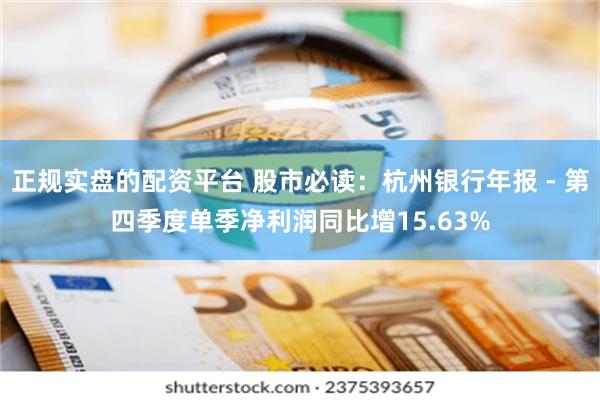 正规实盘的配资平台 股市必读：杭州银行年报 - 第四季度单季净利润同比增15.63%