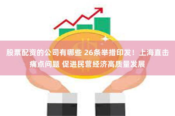 股票配资的公司有哪些 26条举措印发！上海直击痛点问题 促进民营经济高质量发展