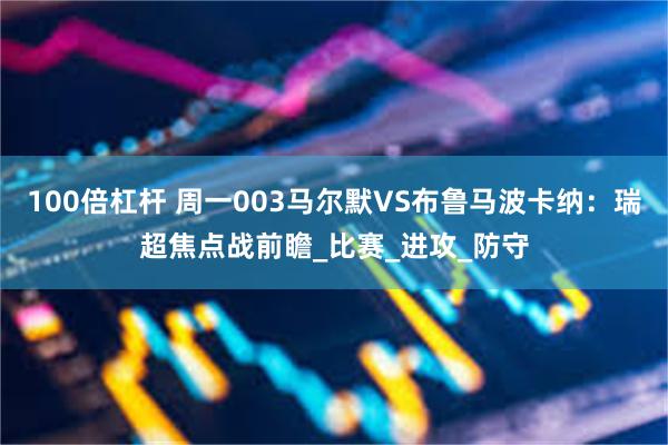 100倍杠杆 周一003马尔默VS布鲁马波卡纳：瑞超焦点战前瞻_比赛_进攻_防守