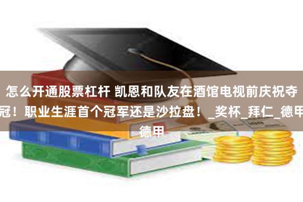 怎么开通股票杠杆 凯恩和队友在酒馆电视前庆祝夺冠！职业生涯首个冠军还是沙拉盘！_奖杯_拜仁_德甲