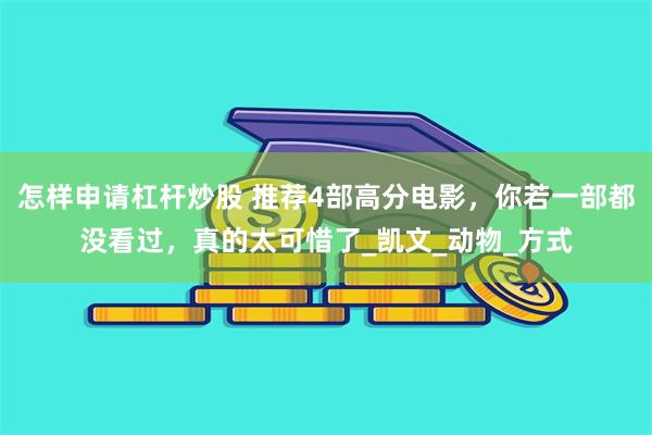 怎样申请杠杆炒股 推荐4部高分电影，你若一部都没看过，真的太可惜了_凯文_动物_方式
