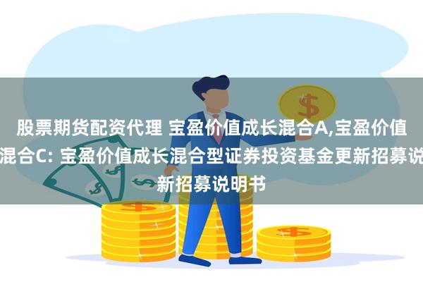 股票期货配资代理 宝盈价值成长混合A,宝盈价值成长混合C: 宝盈价值成长混合型证券投资基金更新招募说明书