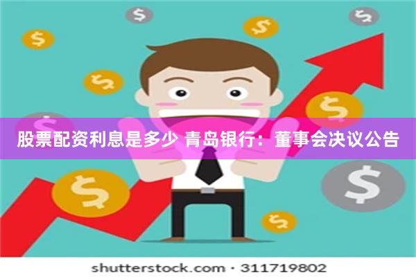 股票配资利息是多少 青岛银行：董事会决议公告