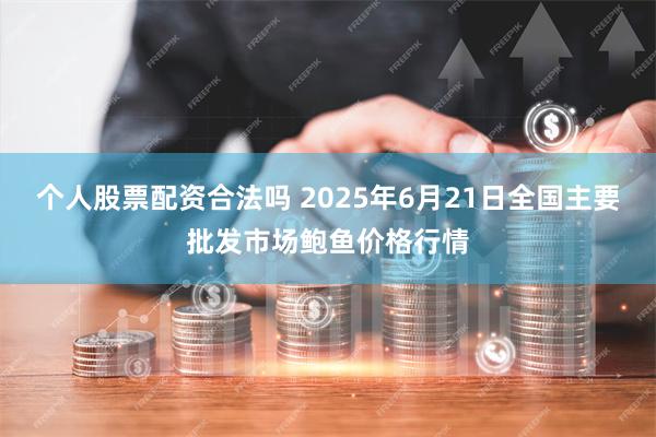 个人股票配资合法吗 2025年6月21日全国主要批发市场鲍鱼价格行情