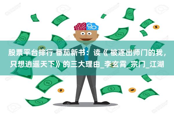 股票平台排行 番茄新书：读《 被逐出师门的我，只想逍遥天下》的三大理由_李玄霄_宗门_江湖