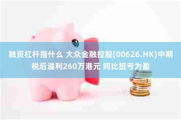 融资杠杆指什么 大众金融控股(00626.HK)中期税后溢利260万港元 同比扭亏为盈