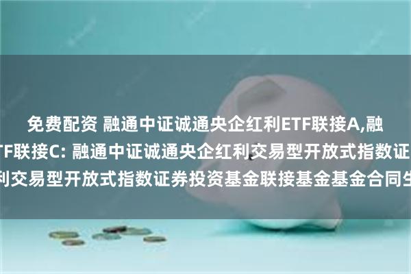 免费配资 融通中证诚通央企红利ETF联接A,融通中证诚通央企红利ETF联接C: 融通中证诚通央企红利交易型开放式指数证券投资基金联接基金基金合同生效公告