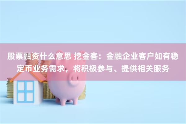 股票融资什么意思 挖金客：金融企业客户如有稳定币业务需求，将积极参与、提供相关服务