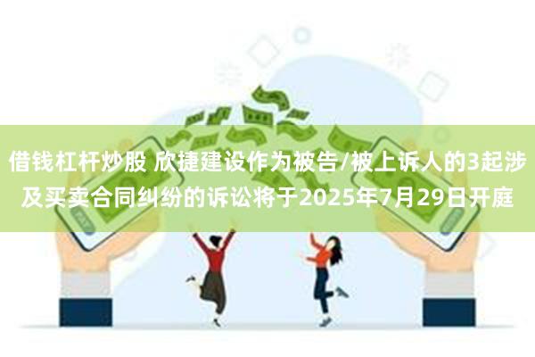 借钱杠杆炒股 欣捷建设作为被告/被上诉人的3起涉及买卖合同纠纷的诉讼将于2025年7月29日开庭
