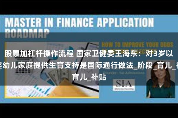 股票加杠杆操作流程 国家卫健委王海东：对3岁以下婴幼儿家庭提供生育支持是国际通行做法_阶段_育儿_补贴
