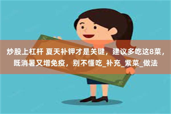 炒股上杠杆 夏天补钾才是关键，建议多吃这8菜，既消暑又增免疫，别不懂吃_补充_紫菜_做法