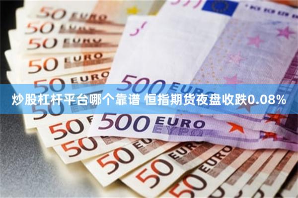 炒股杠杆平台哪个靠谱 恒指期货夜盘收跌0.08%