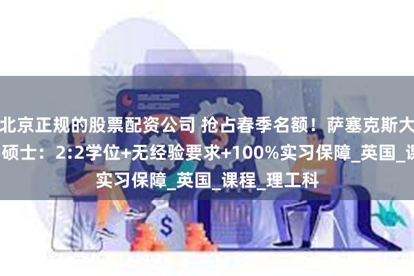 北京正规的股票配资公司 抢占春季名额！萨塞克斯大学数据科学硕士：2:2学位+无经验要求+100%实习保障_英国_课程_理工科