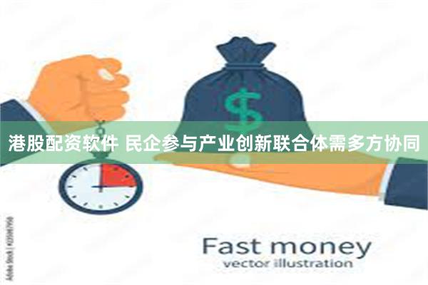 港股配资软件 民企参与产业创新联合体需多方协同